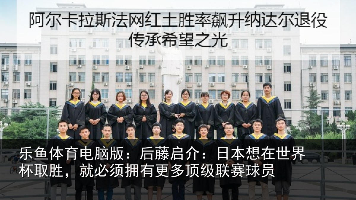 乐鱼体育电脑版：后藤启介：日本想在世界杯取胜，就必须拥有更多顶级联赛球员
