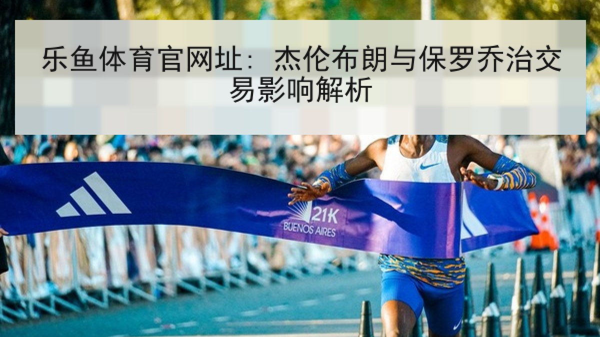 乐鱼体育官网址: 杰伦布朗与保罗乔治交易影响解析