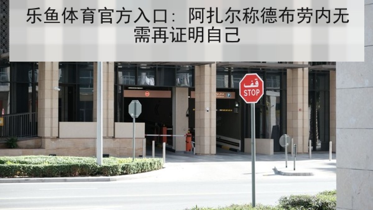 乐鱼体育官方入口: 阿扎尔称德布劳内无需再证明自己