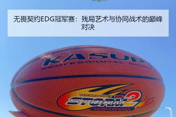 无畏契约EDG冠军赛：残局艺术与协同战术的巅峰对决