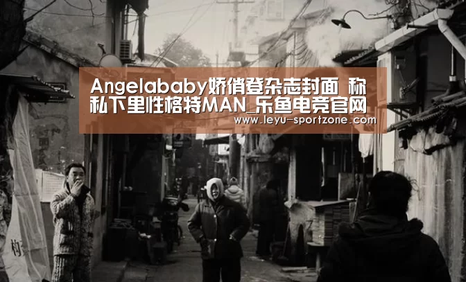 Angelababy娇俏登杂志封面 称私下里性格特MAN_乐鱼电竞官网(图2) 乐鱼电竞平台