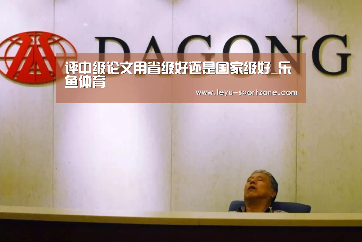 评中级论文用省级好还是国家级好_乐鱼体育(图2) 乐鱼电竞官网