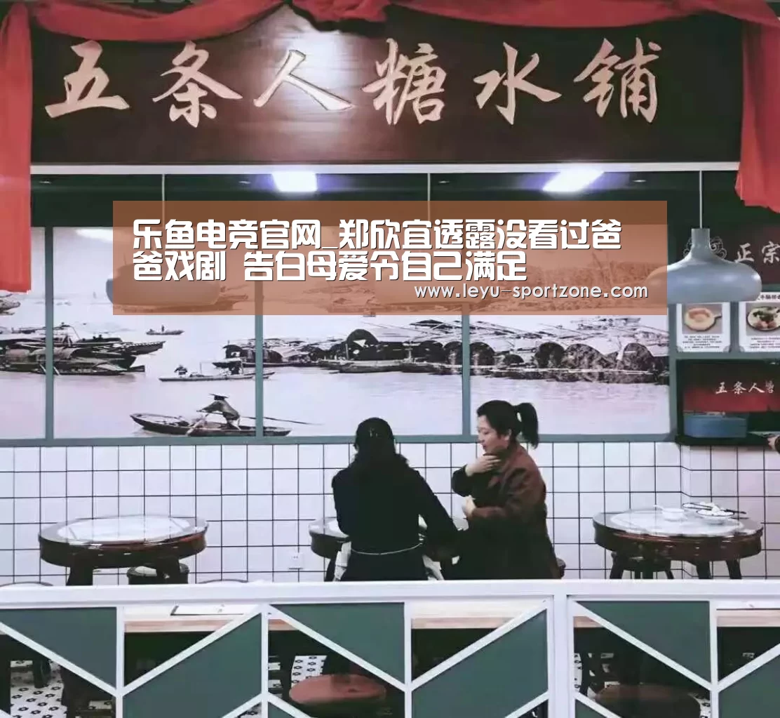 乐鱼电竞官网_郑欣宜透露没看过爸爸戏剧 告白母爱令自己满足(图1) 乐鱼体育