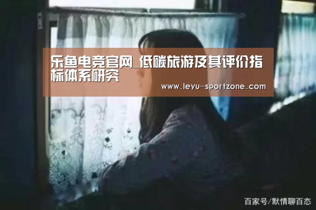 乐鱼电竞官网_低碳旅游及其评价指标体系研究(图1) 乐鱼电竞